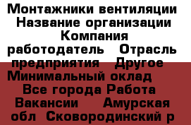 Монтажники вентиляции › Название организации ­ Компания-работодатель › Отрасль предприятия ­ Другое › Минимальный оклад ­ 1 - Все города Работа » Вакансии   . Амурская обл.,Сковородинский р-н